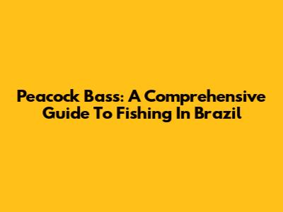 Peacock Bass: A Comprehensive Guide To Fishing In Brazil