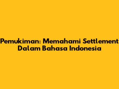 Pemukiman: Memahami Settlement Dalam Bahasa Indonesia
