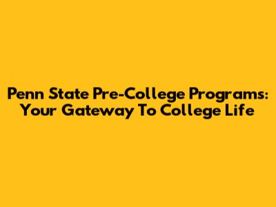 Penn State Pre-College Programs: Your Gateway To College Life