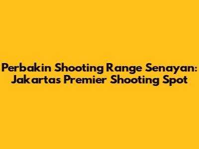 Perbakin Shooting Range Senayan: Jakarta's Premier Shooting Spot