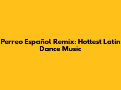 Perreo Español Remix: Hottest Latin Dance Music