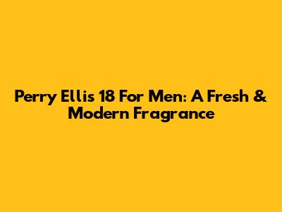 Perry Ellis 18 For Men: A Fresh & Modern Fragrance