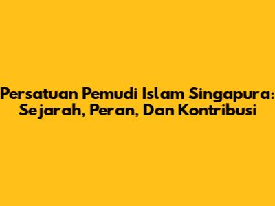 Persatuan Pemudi Islam Singapura: Sejarah, Peran, Dan Kontribusi