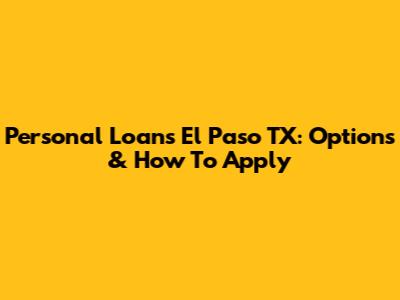 Personal Loans El Paso TX: Options & How To Apply