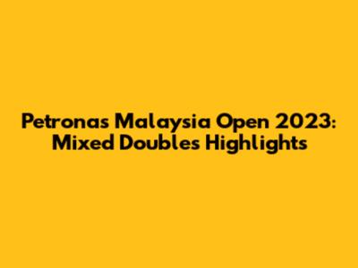 Petronas Malaysia Open 2023: Mixed Doubles Highlights