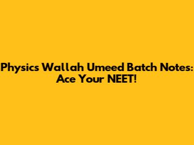 Physics Wallah Umeed Batch Notes: Ace Your NEET!