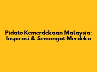 Pidato Kemerdekaan Malaysia: Inspirasi & Semangat Merdeka
