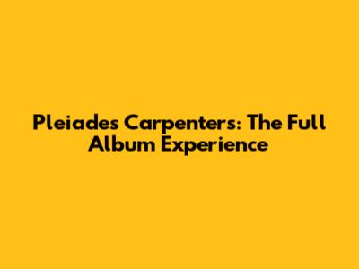 Pleiades Carpenters: The Full Album Experience