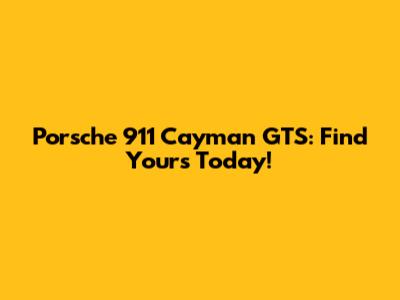 Porsche 911 Cayman GTS: Find Yours Today!