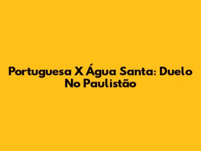 Portuguesa X Água Santa: Duelo No Paulistão