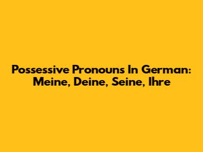 Possessive Pronouns In German: Meine, Deine, Seine, Ihre
