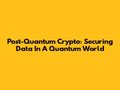 Post-Quantum Crypto: Securing Data In A Quantum World
