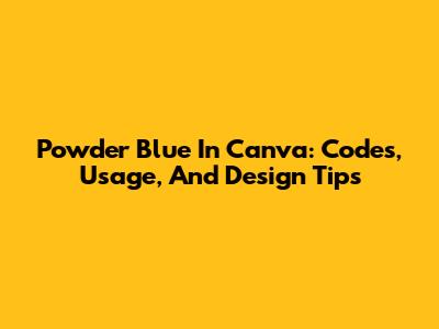 Powder Blue In Canva: Codes, Usage, And Design Tips