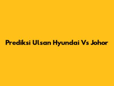 Prediksi Ulsan Hyundai Vs Johor