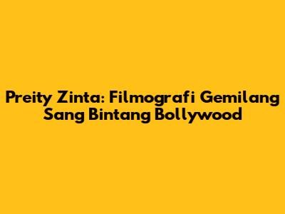 Preity Zinta: Filmografi Gemilang Sang Bintang Bollywood