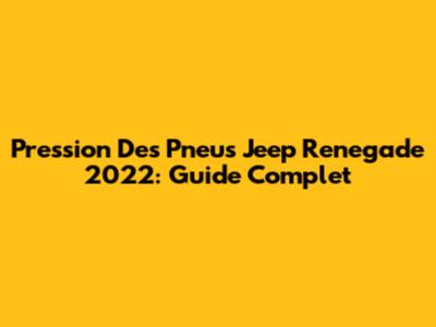 Pression Des Pneus Jeep Renegade 2022: Guide Complet
