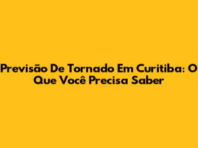 Previsão De Tornado Em Curitiba: O Que Você Precisa Saber