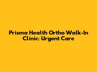 Prisma Health Ortho Walk-In Clinic: Urgent Care