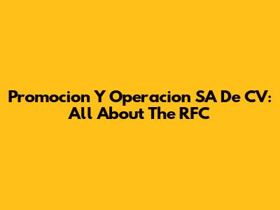 Promocion Y Operacion SA De CV: All About The RFC