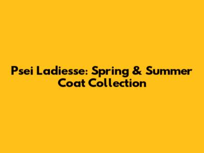 Psei Ladiesse: Spring & Summer Coat Collection