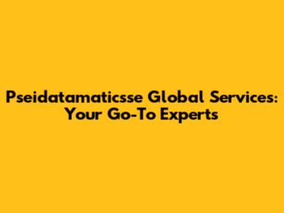Pseidatamaticsse Global Services: Your Go-To Experts