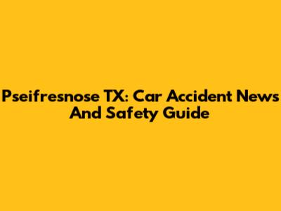 Pseifresnose TX: Car Accident News And Safety Guide