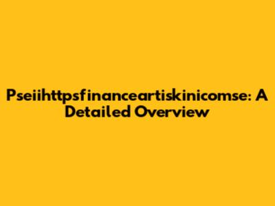 Pseiihttpsfinanceartiskinicomse: A Detailed Overview