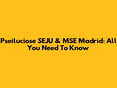 Pseiluciose SEJU & MSE Madrid: All You Need To Know