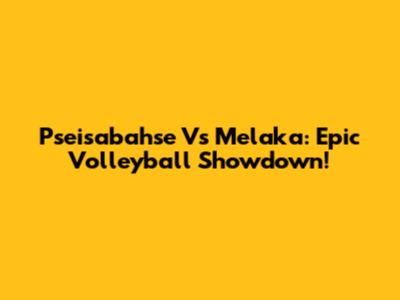 Pseisabahse Vs Melaka: Epic Volleyball Showdown!
