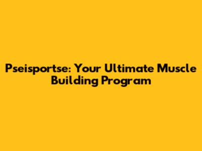 Pseisportse: Your Ultimate Muscle Building Program