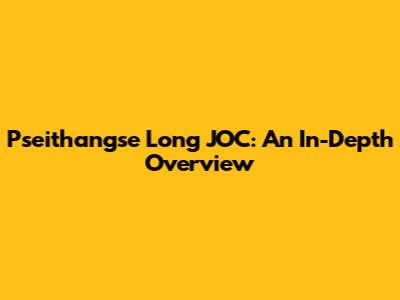 Pseithangse Long JOC: An In-Depth Overview