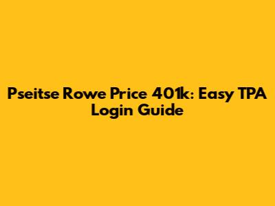 Pseitse Rowe Price 401k: Easy TPA Login Guide