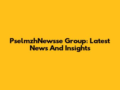 PselmzhNewsse Group: Latest News And Insights