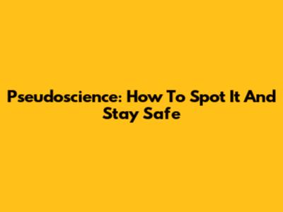 Pseudoscience: How To Spot It And Stay Safe