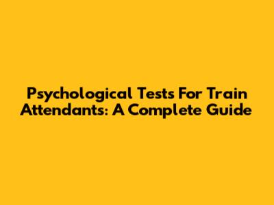 Psychological Tests For Train Attendants: A Complete Guide