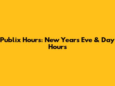 Publix Hours: New Year's Eve & Day Hours