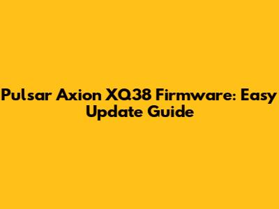 Pulsar Axion XQ38 Firmware: Easy Update Guide