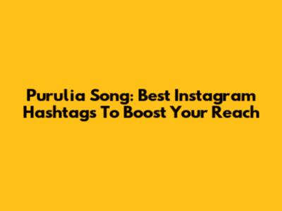 Purulia Song: Best Instagram Hashtags To Boost Your Reach