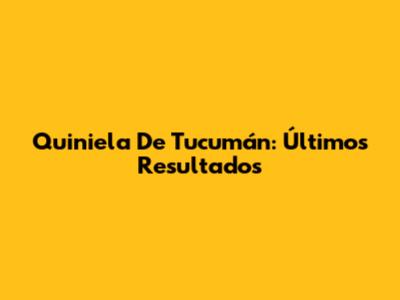 Quiniela De Tucumán: Últimos Resultados