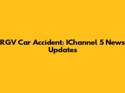 RGV Car Accident: IChannel 5 News Updates