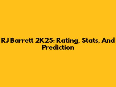 RJ Barrett 2K25: Rating, Stats, And Prediction