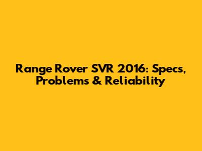 Range Rover SVR 2016: Specs, Problems & Reliability