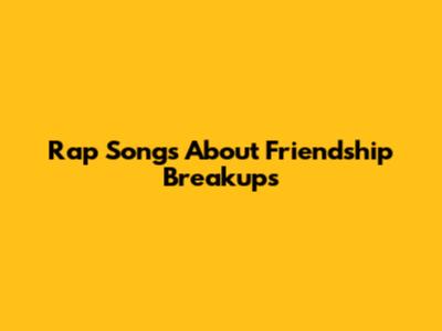 Rap Songs About Friendship Breakups