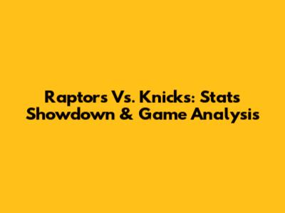 Raptors Vs. Knicks: Stats Showdown & Game Analysis