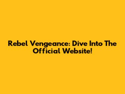 Rebel Vengeance: Dive Into The Official Website!