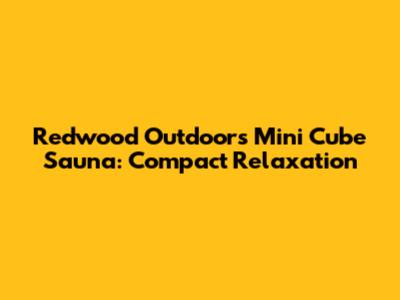 Redwood Outdoors Mini Cube Sauna: Compact Relaxation
