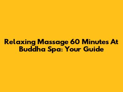 Relaxing Massage 60 Minutes At Buddha Spa: Your Guide