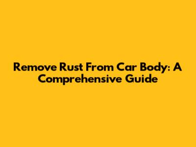 Remove Rust From Car Body: A Comprehensive Guide