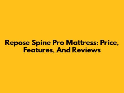 Repose Spine Pro Mattress: Price, Features, And Reviews