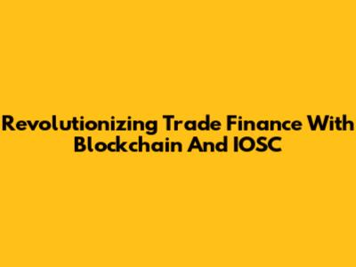 Revolutionizing Trade Finance With Blockchain And IOSC